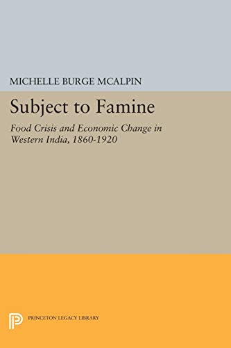 Mcalpin, Michelle Burge Subject To Famine, Food Crisis And Economic Change In Western India, 1860-1920 (Princeton Legacy Library)