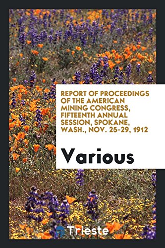 Report of proceedings of the American Mining Congress, fifteenth annual session, Spokane, Wash., Nov. 25-29, 1912