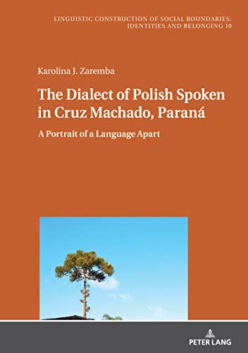 The Dialect of Polish Spoken in Cruz Machado, Paraná: A Portrait of a Language Apart (Sprachliche Konstruktion sozialer Grenzen: Identitäten und ... Social Boundaries: Identities and Belonging)