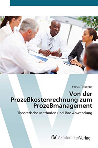 Von der Prozeßkostenrechnung zum Prozeßmanagement: Theoretische Methoden und ihre Anwendung