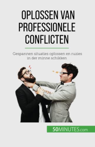Oplossen van professionele conflicten: Gespannen situaties oplossen en ruzies in der minne schikken