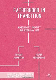 Fatherhood in Transition: Masculinity, Identity and Everyday Life (Palgrave Macmillan Studies in Family and Intimate Life)