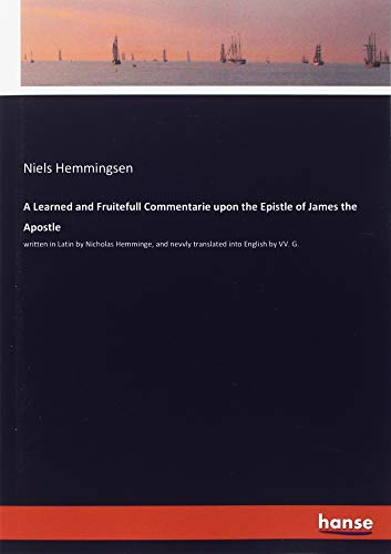 A Learned and Fruitefull Commentarie upon the Epistle of James the Apostle: written in Latin by Nicholas Hemminge, and nevvly translated into English by VV. G.