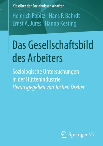 Das Gesellschaftsbild des Arbeiters: Soziologische Untersuchungen in der Hüttenindustrie Herausgegeben von Jochen Dreher (Klassiker der Sozialwissenschaften)