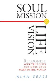 Soul Mission, Life Vision: Recognize Your True Gifts and Make Your Mark in the World