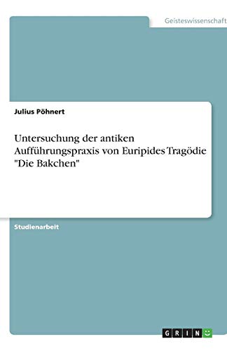 Untersuchung der antiken Aufführungspraxis von Euripides Tragödie Die Bakchen