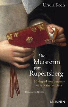 Die Meisterin vom Rupertsberg: Hildegard von Bingen - eine Botin der Liebe. Historischer Roman