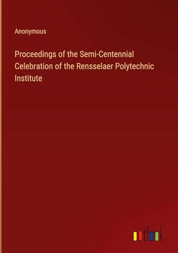 Proceedings of the Semi-Centennial Celebration of the Rensselaer Polytechnic Institute