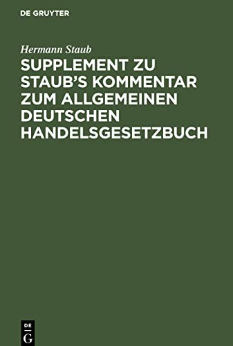 Supplement zu Staub's Kommentar zum Allgemeinen Deutschen Handelsgesetzbuch: enthaltend: 1. eine Erläuterung der Bestimmungen des neuen H.G.B über die ... Darstellung des alten und des neuen H.G.B.