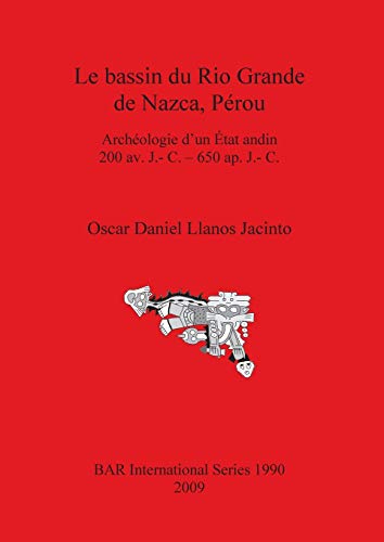 Le bassin du Rio Grande de Nazca, Pérou: Archéologie d'un État andin 200 av. J.- C. - 650 ap. J.- C. (British Archaeological Reports British Series, Band 1990)