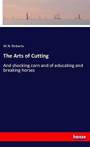The Arts of Cutting: And shocking corn and of educating and breaking horses
