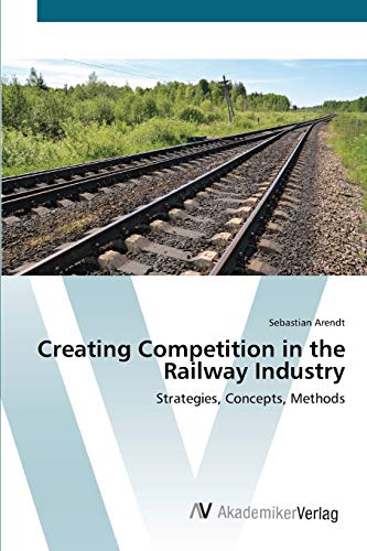 Creating Competition in the Railway Industry: Strategies, Concepts, Methods