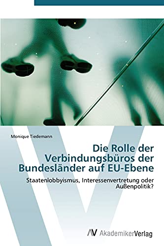 Die Rolle der Verbindungsbüros der Bundesländer auf EU-Ebene: Staatenlobbyismus, Interessenvertretung oder Außenpolitik?