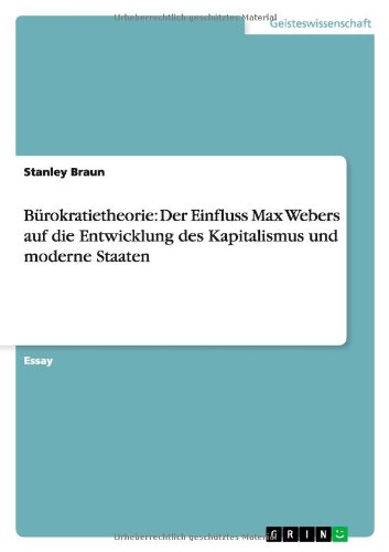 Bürokratietheorie: Der Einfluss Max Webers auf die Entwicklung des Kapitalismus und moderne Staaten