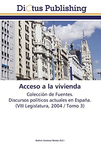Acceso a la vivienda: Colección de Fuentes. Discursos políticos actuales en España. (VIII Legislatura, 2004 / Tomo 3)
