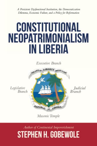Constitutional Neopatrimonialism in Liberia: A Persistent Dysfunctional Institution, the Democratization Dilemma, Economic Failure, and a Policy for Reformation