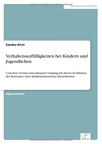 Verhaltensauffälligkeiten bei Kindern und Jugendlichen: Ursachen, Formen und adäquater Umgang mit diesen im Rahmen des Konzeptes eines familienorientierten Kleinstheimes