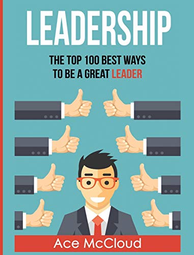 Leadership: The Top 100 Best Ways To Be A Great Leader (Strategies for the Development of Powerful)