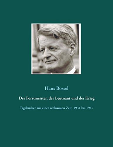 Der Forstmeister, der Leutnant und der Krieg: Tagebücher aus einer schlimmen Zeit: 1931 bis 1947