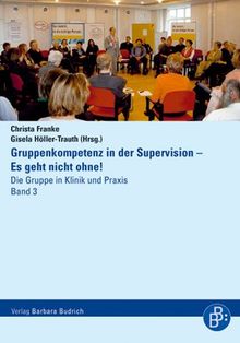 Gruppenkompetenz in der Supervision - Es geht nicht Ohne! Die Gruppe in Klinik und Praxis. Band 3