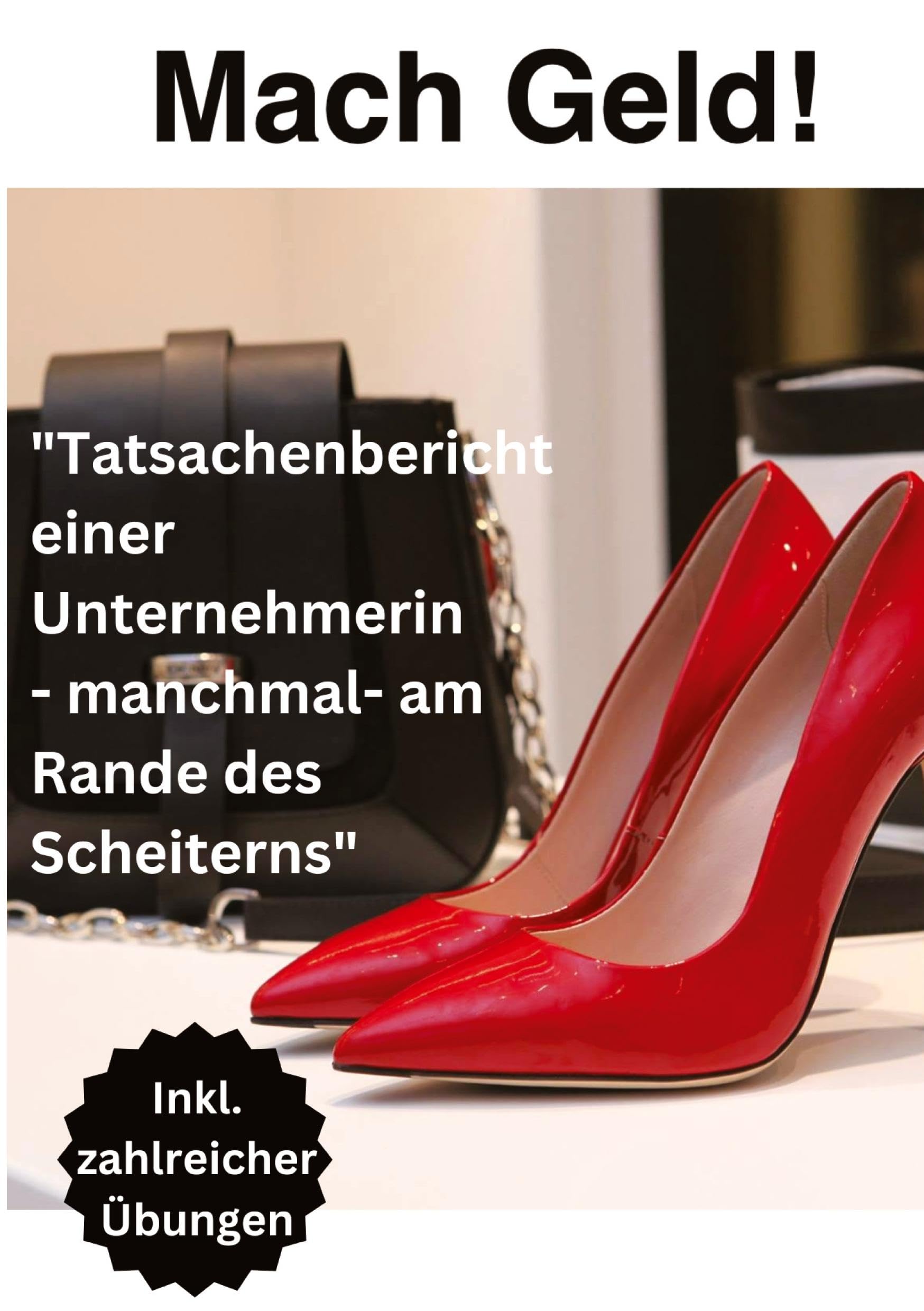 Mach Geld!: Tatsachenbericht einer Unternehmerin - manchmal- am Rande des Scheiterns