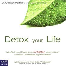 Detox your Life - Wie Sie Ihren Körper beim Entgiften unterstützen und sich von Belastungen befreien: Mit Rezepten und Ihrem Detox-Wochenplan