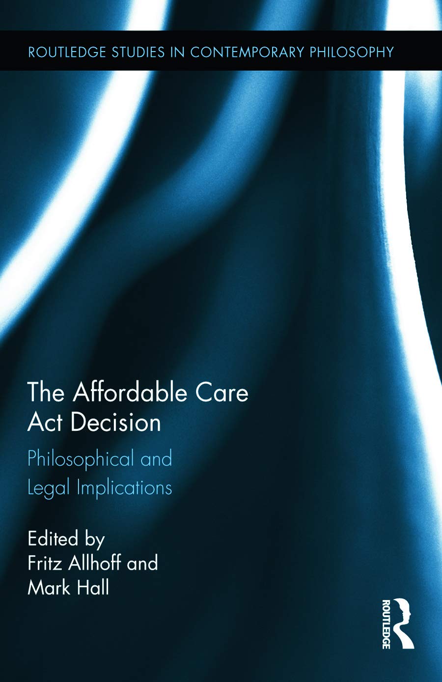 The Affordable Care Act Decision: Philosophical and Legal Implications (Routledge Studies in Contemporary Philosophy, 57, Band 57)
