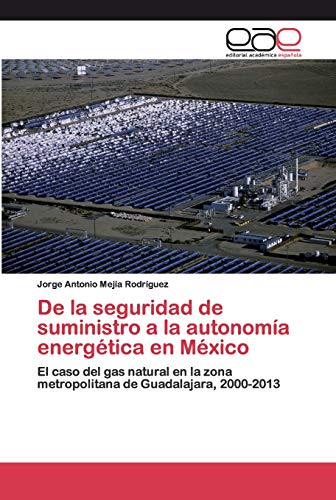 De la seguridad de suministro a la autonomía energética en México: El caso del gas natural en la zona metropolitana de Guadalajara, 2000-2013
