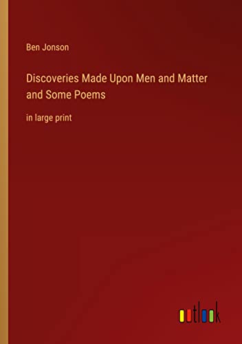 Discoveries Made Upon Men and Matter and Some Poems: in large print