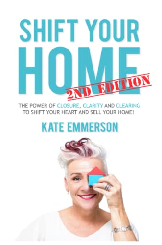 Shift Your Home - The Power of Closure, Clarity and Clearing to Shift Your Heart and Sell Your Home