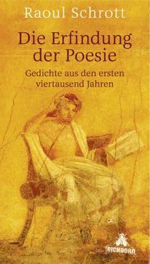 Die Erfindung der Poesie: Gedichte aus den ersten viertausend Jahren