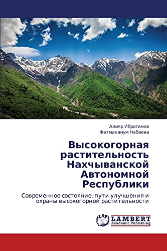 Vysokogornaya rastitel'nost' Nakhchyvanskoy Avtonomnoy Respubliki: Sovremennoe sostoyanie, puti uluchsheniya i okhrany vysokogornoy rastitel'nosti: ... i ohrany wysokogornoj rastitel'nosti