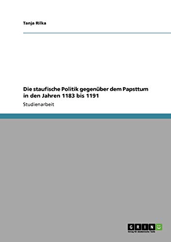 Die staufische Politik gegenüber dem Papsttum in den Jahren 1183 bis 1191