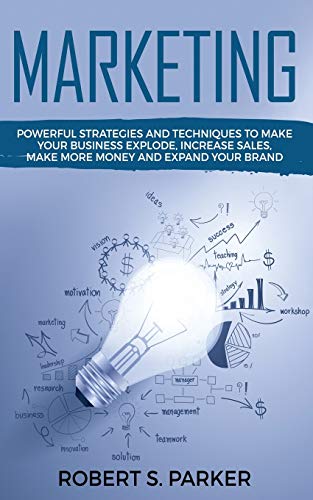 Parker, Robert S. Marketing, Powerful Strategies And Techniques To Make Your Business Explode, Increase Sales, Make More Money And Expand Your Brand
