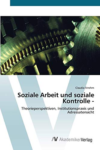 Soziale Arbeit und soziale Kontrolle -: Theorieperspektiven, Institutionspraxis und Adressatensicht
