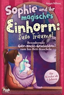 Sophie und ihr magisches Einhorn: Süße Träume! Bezaubernde Gute-Nacht-Geschichten zum Ins-Bett-Kuscheln für Kinder ab 3 Jahren