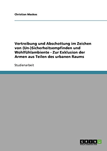 Vertreibung und Abschottung im Zeichen von (Un-)Sicherheitsempfinden und Wohlfühlambiente - Zur Exklusion der Armen aus Teilen des urbanen Raums