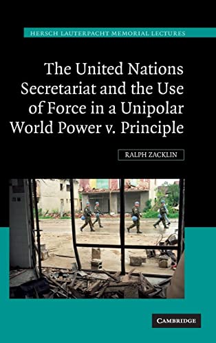 The United Nations Secretariat and the Use of Force in a Unipolar World: Power v. Principle (Hersch Lauterpacht Memorial Lectures, Band 19)