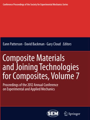 Composite Materials and Joining Technologies for Composites, Volume 7: Proceedings of the 2012 Annual Conference on Experimental and Applied Mechanics ... Society for Experimental Mechanics Series)