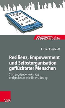 Resilienz, Empowerment und Selbstorganisation geflüchteter Menschen: Stärkenorientierte Ansätze und professionelle Unterstützung (Fluchtaspekte)