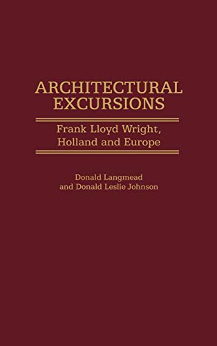 Architectural Excursions: Frank Lloyd Wright, Holland and Europe (CONTRIBUTIONS TO THE STUDY OF ART AND ARCHITECTURE)