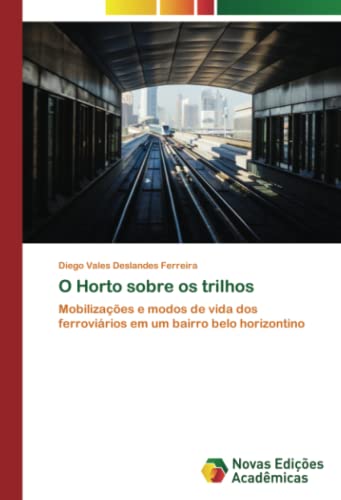 O Horto sobre os trilhos: Mobilizações e modos de vida dos ferroviários em um bairro belo horizontino