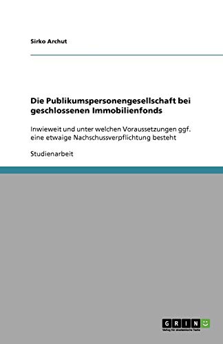 Die Publikumspersonengesellschaft bei geschlossenen Immobilienfonds: Inwieweit und unter welchen Voraussetzungen ggf. eine etwaige Nachschussverpflichtung besteht