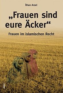 „Frauen sind eure Äcker“: Frauen im islamischen Recht