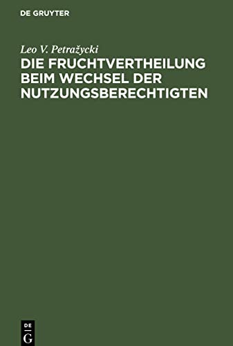 Die Fruchtvertheilung beim Wechsel der Nutzungsberechtigten: Vom Standpunkt des positiven Rechtes und der Gesetzgebung. Drei civilrechtliche Abhandlungen