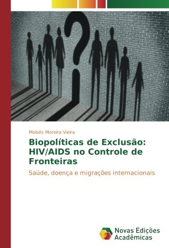 Biopolíticas de Exclusão: HIV/AIDS no Controle de Fronteiras: Saúde, doença e migrações internacionais