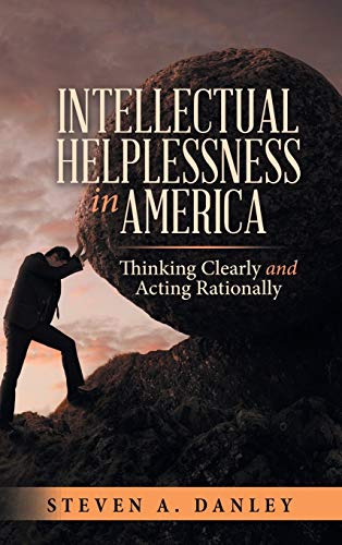 Intellectual Helplessness in America: Thinking Clearly and Acting Rationally