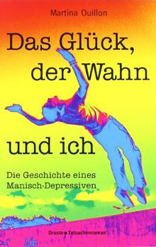 Das Glück, der Wahn und ich: Die Geschichte eines Manisch-Depressiven