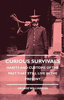 Curious Survivals - Habits And Customs Of The Past That Still Live In The Present
