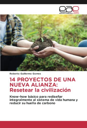 14 PROYECTOS DE UNA NUEVA ALIANZA: Resetear la civilización: Know-how básico para rediseñar integralmente al sistema de vida humana y reducir su huella de carbono